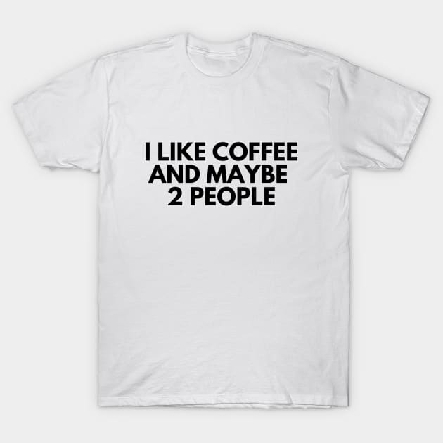 I Like Coffee and Maybe 2 People Funny Humorous T-Shirt by karolynmarie